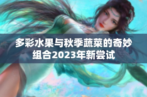 多彩水果與秋季蔬菜的奇妙組合2023年新嘗試