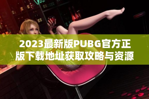 2023最新版PUBG官方正版下載地址獲取攻略與資源分享