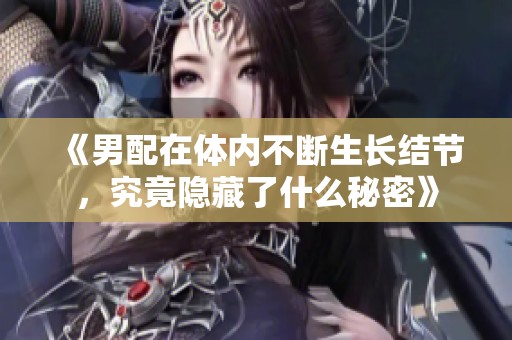 《男配在體內(nèi)不斷生長(zhǎng)結(jié)節(jié)，究竟隱藏了什么秘密》