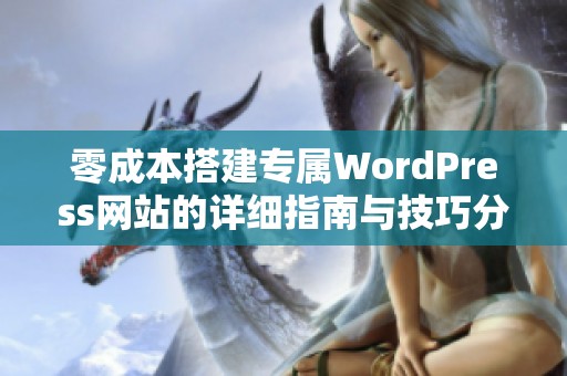 零成本搭建專(zhuān)屬WordPress網(wǎng)站的詳細(xì)指南與技巧分享 零成本搭建專(zhuān)屬WordPress網(wǎng)站的詳細(xì)指南與技巧分享