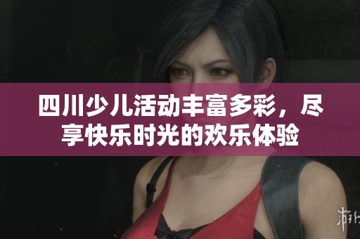 四川少兒活動(dòng)豐富多彩，盡享快樂時(shí)光的歡樂體驗(yàn)