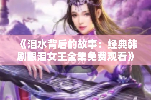 《淚水背后的故事：經(jīng)典韓劇眼淚女王全集免費觀看》