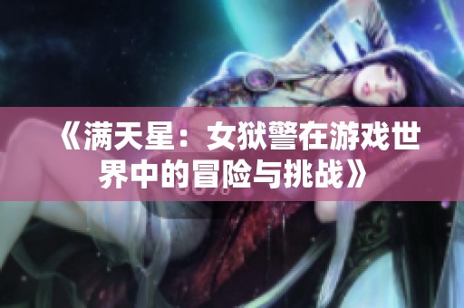 《滿(mǎn)天星：女獄警在游戲世界中的冒險(xiǎn)與挑戰(zhàn)》