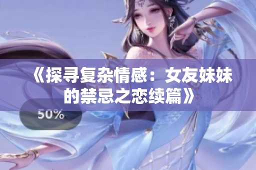 《探尋復(fù)雜情感：女友妹妹的禁忌之戀續(xù)篇》