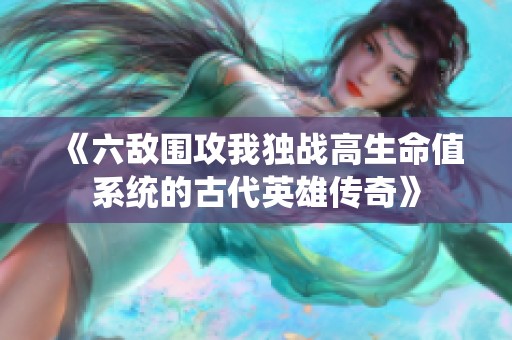 《六敵圍攻我獨戰(zhàn)高生命值系統(tǒng)的古代英雄傳奇》