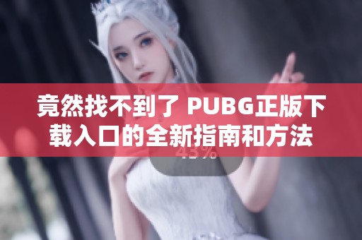 竟然找不到了 PUBG正版下載入口的全新指南和方法