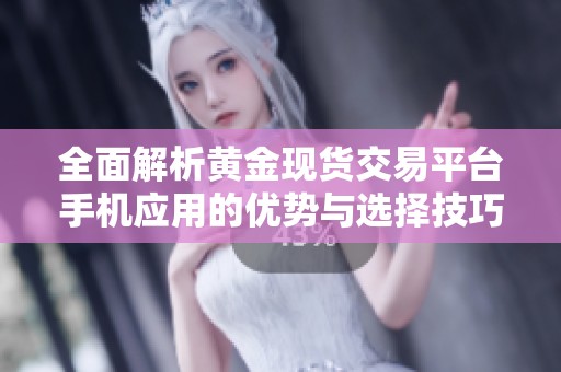 全面解析黃金現(xiàn)貨交易平臺(tái)手機(jī)應(yīng)用的優(yōu)勢與選擇技巧