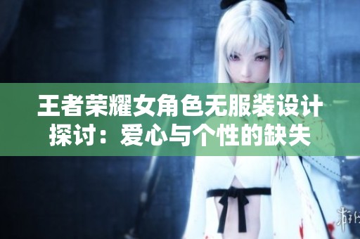王者榮耀女角色無(wú)服裝設(shè)計(jì)探討：愛心與個(gè)性的缺失
