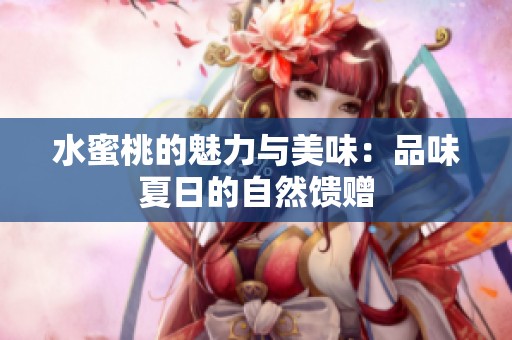 水蜜桃的魅力與美味：品味夏日的自然饋贈