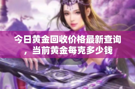 今日黃金回收價(jià)格最新查詢，當(dāng)前黃金每克多少錢
