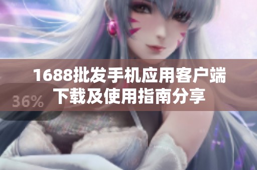 1688批發(fā)手機應(yīng)用客戶端下載及使用指南分享