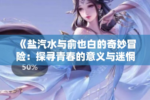 《鹽汽水與俞也白的奇妙冒險：探尋青春的意義與迷惘》