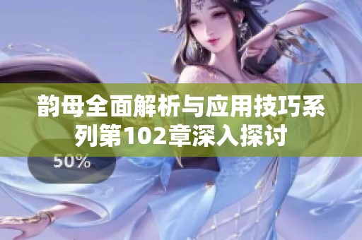 韻母全面解析與應用技巧系列第102章深入探討