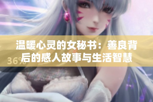溫暖心靈的女秘書(shū)：善良背后的感人故事與生活智慧