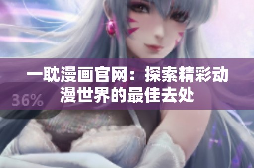 一耽漫畫官網(wǎng)：探索精彩動(dòng)漫世界的最佳去處