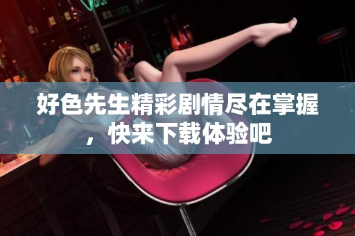 好色先生精彩劇情盡在掌握，快來下載體驗吧