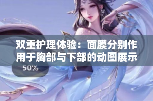 雙重護(hù)理體驗(yàn)：面膜分別作用于胸部與下部的動(dòng)圖展示