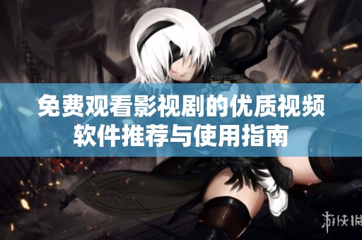 免費觀看影視劇的優(yōu)質(zhì)視頻軟件推薦與使用指南