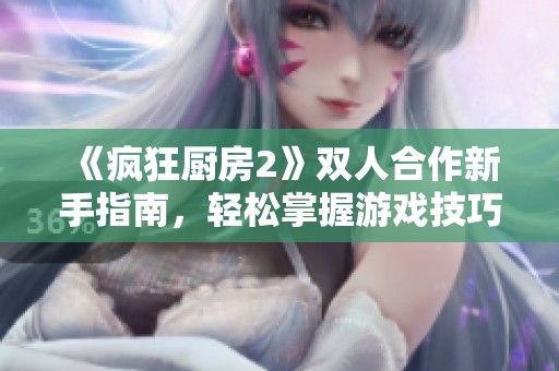 《瘋狂廚房2》雙人合作新手指南，輕松掌握游戲技巧