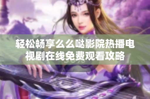 輕松暢享么么噠影院熱播電視劇在線免費(fèi)觀看攻略