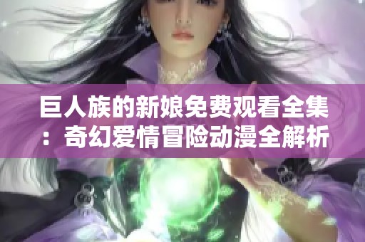 巨人族的新娘免費觀看全集：奇幻愛情冒險動漫全解析