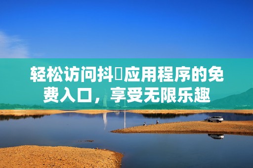 輕松訪問抖抈應用程序的免費入口，享受無限樂趣