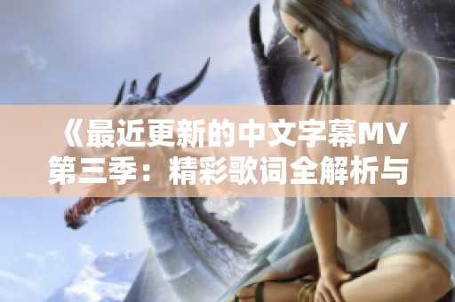 《最近更新的中文字幕MV第三季：精彩歌詞全解析與分享》