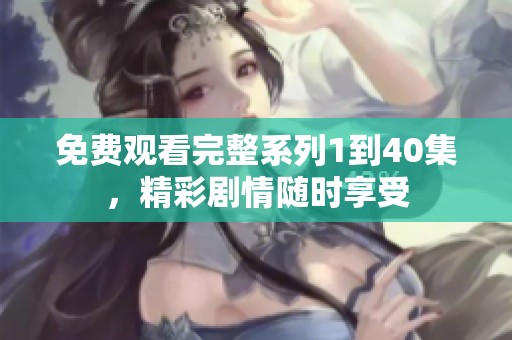 免費(fèi)觀看完整系列1到40集，精彩劇情隨時(shí)享受