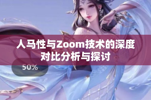 人馬性與Zoom技術(shù)的深度對(duì)比分析與探討