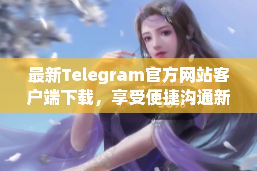 最新Telegram官方網(wǎng)站客戶端下載，享受便捷溝通新體驗