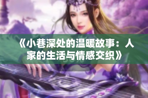 《小巷深處的溫暖故事：人家的生活與情感交織》