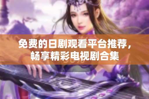 免費(fèi)的日劇觀看平臺(tái)推薦，暢享精彩電視劇合集