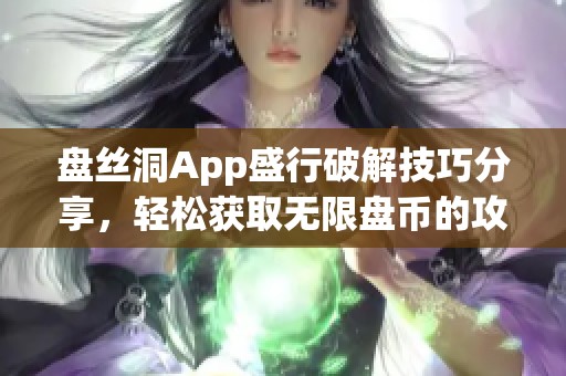 盤絲洞App盛行破解技巧分享，輕松獲取無限盤幣的攻略指南