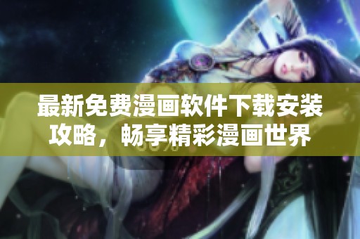 最新免費(fèi)漫畫軟件下載安裝攻略，暢享精彩漫畫世界