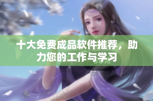 十大免費(fèi)成品軟件推薦，助力您的工作與學(xué)習(xí)