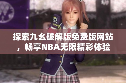 探索九幺破解版免費版網(wǎng)站，暢享NBA無限精彩體驗