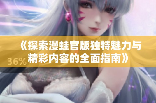 《探索漫蛙官版獨(dú)特魅力與精彩內(nèi)容的全面指南》