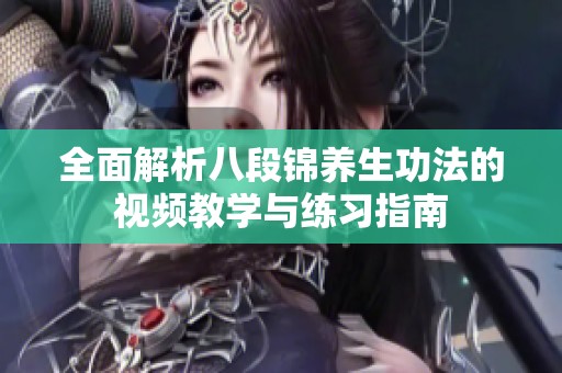 全面解析八段錦養(yǎng)生功法的視頻教學(xué)與練習(xí)指南