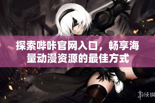 探索嗶咔官網入口，暢享海量動漫資源的最佳方式