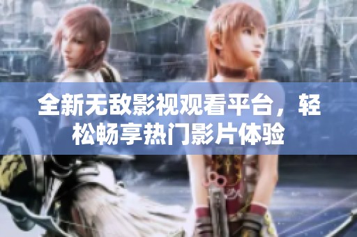 全新無敵影視觀看平臺(tái)，輕松暢享熱門影片體驗(yàn)