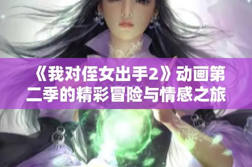 《我對侄女出手2》動畫第二季的精彩冒險與情感之旅