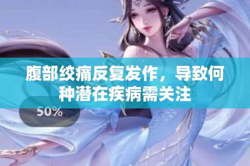 腹部絞痛反復(fù)發(fā)作，導(dǎo)致何種潛在疾病需關(guān)注