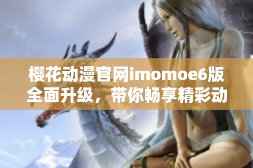 櫻花動(dòng)漫官網(wǎng)imomoe6版全面升級(jí)，帶你暢享精彩動(dòng)漫世界