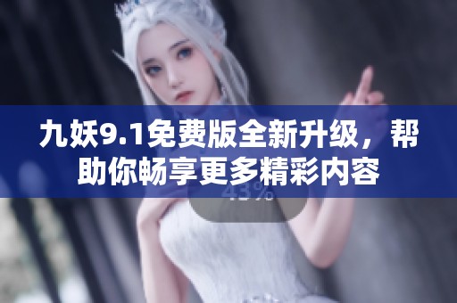 九妖9.1免費(fèi)版全新升級，幫助你暢享更多精彩內(nèi)容
