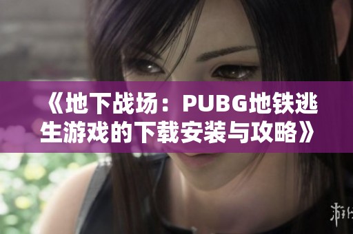 《地下戰(zhàn)場：PUBG地鐵逃生游戲的下載安裝與攻略》