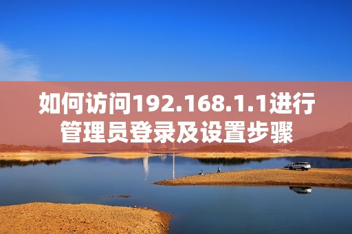 如何訪問192.168.1.1進(jìn)行管理員登錄及設(shè)置步驟