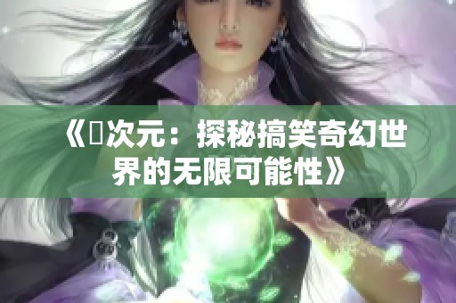 《囧次元：探秘搞笑奇幻世界的無限可能性》