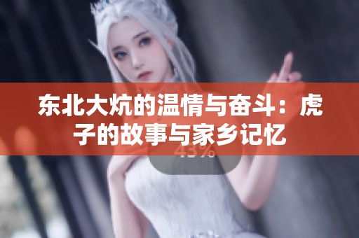 東北大炕的溫情與奮斗：虎子的故事與家鄉(xiāng)記憶