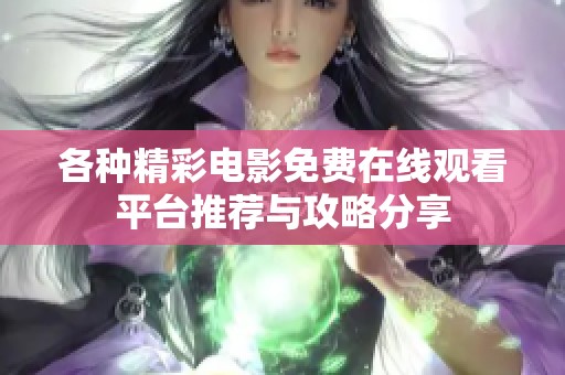 各種精彩電影免費(fèi)在線觀看平臺(tái)推薦與攻略分享