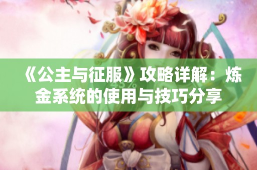 《公主與征服》攻略詳解：煉金系統(tǒng)的使用與技巧分享
